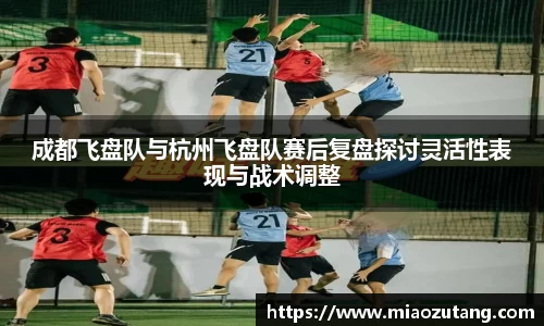 成都飞盘队与杭州飞盘队赛后复盘探讨灵活性表现与战术调整