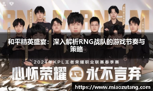 和平精英盛宴：深入解析RNG战队的游戏节奏与策略