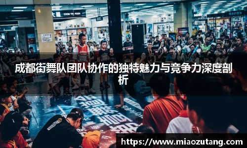 成都街舞队团队协作的独特魅力与竞争力深度剖析