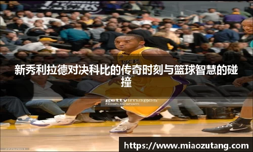 新秀利拉德对决科比的传奇时刻与篮球智慧的碰撞