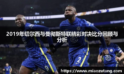 2019年切尔西与曼彻斯特联精彩对决比分回顾与分析