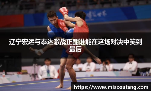 辽宁宏运与泰达激战正酣谁能在这场对决中笑到最后