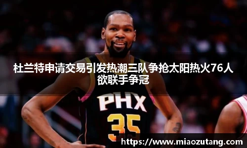杜兰特申请交易引发热潮三队争抢太阳热火76人欲联手争冠