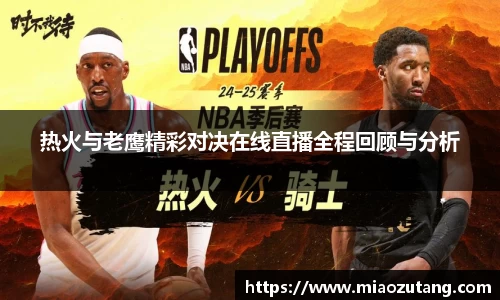 热火与老鹰精彩对决在线直播全程回顾与分析