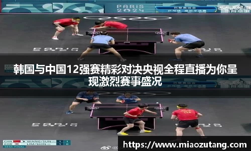 韩国与中国12强赛精彩对决央视全程直播为你呈现激烈赛事盛况