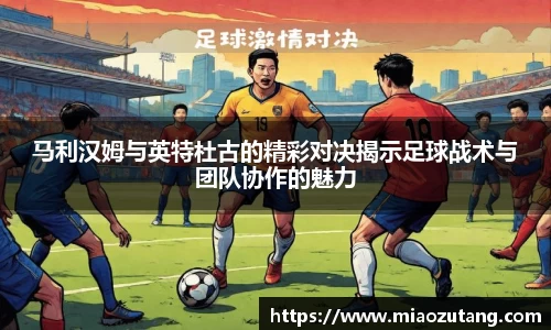 马利汉姆与英特杜古的精彩对决揭示足球战术与团队协作的魅力