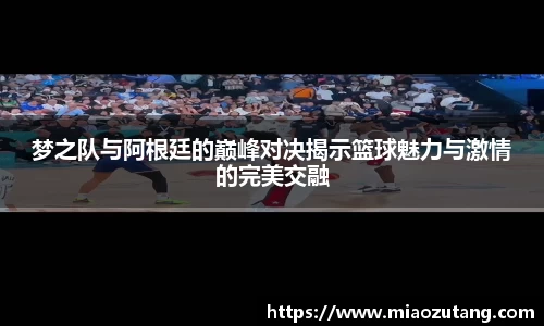 梦之队与阿根廷的巅峰对决揭示篮球魅力与激情的完美交融