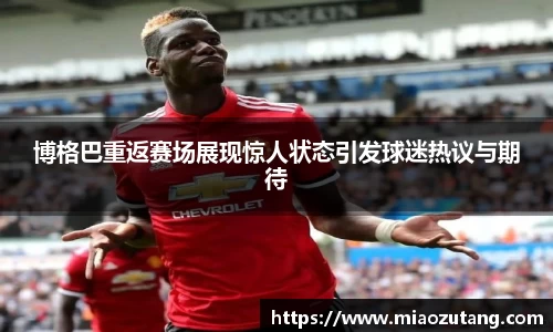 博格巴重返赛场展现惊人状态引发球迷热议与期待
