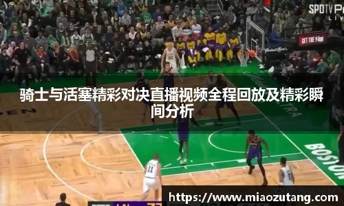 骑士与活塞精彩对决直播视频全程回放及精彩瞬间分析